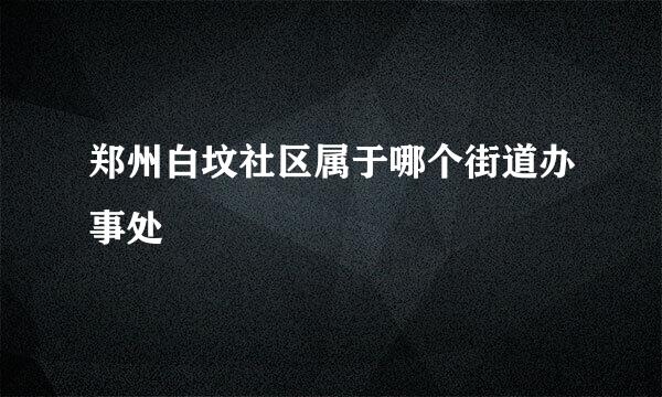 郑州白坟社区属于哪个街道办事处