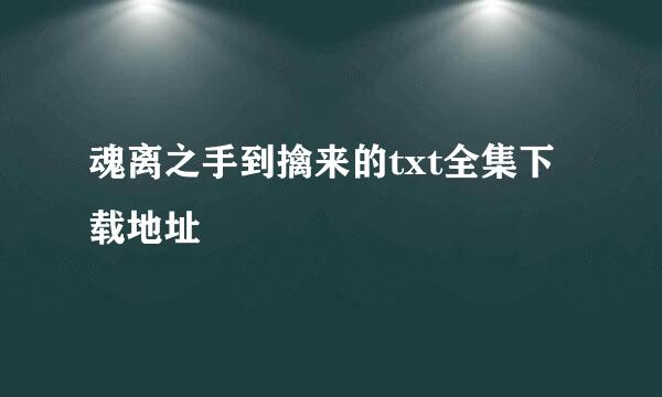 魂离之手到擒来的txt全集下载地址