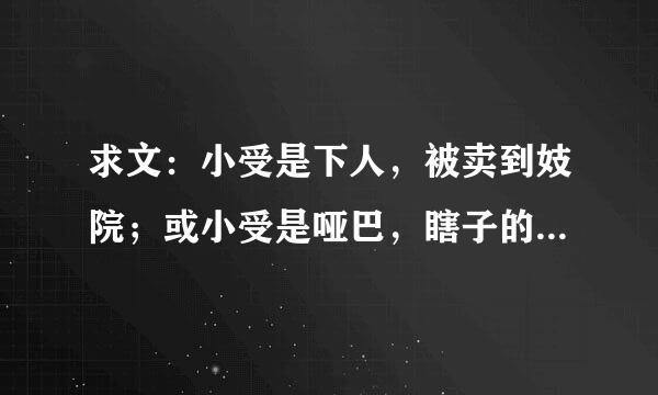 求文：小受是下人，被卖到妓院；或小受是哑巴，瞎子的小倌，小攻看不起他的那种文