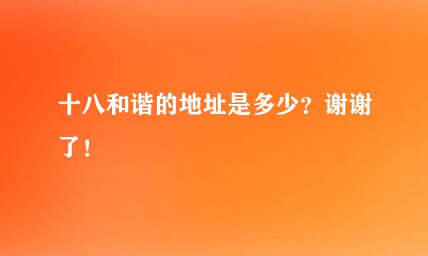 十八和谐的地址是多少？谢谢了！