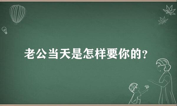 老公当天是怎样要你的？