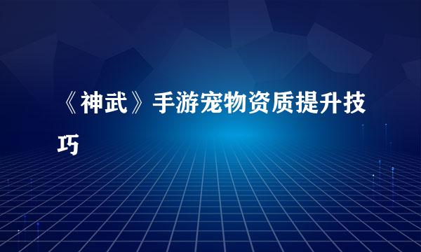 《神武》手游宠物资质提升技巧