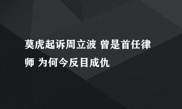 莫虎起诉周立波 曾是首任律师 为何今反目成仇