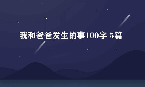 我和爸爸发生的事100字 5篇