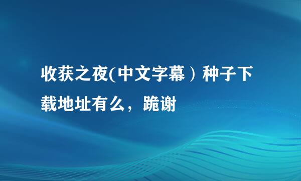 收获之夜(中文字幕）种子下载地址有么，跪谢