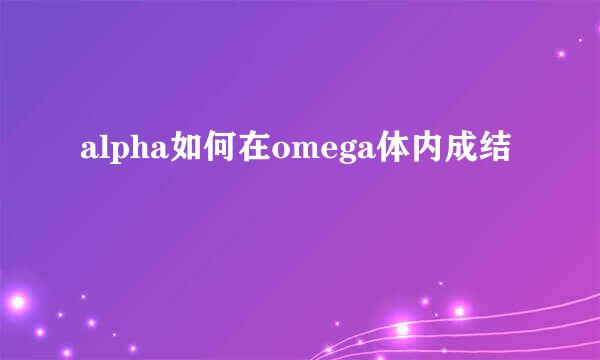 alpha如何在omega体内成结