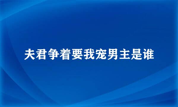 夫君争着要我宠男主是谁