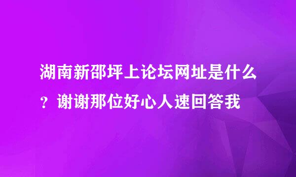 湖南新邵坪上论坛网址是什么？谢谢那位好心人速回答我