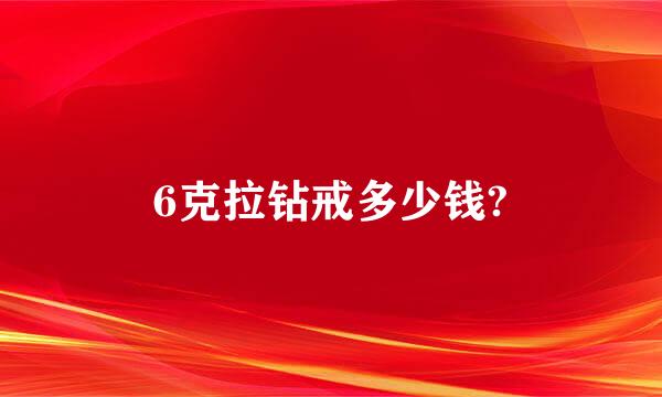 6克拉钻戒多少钱?