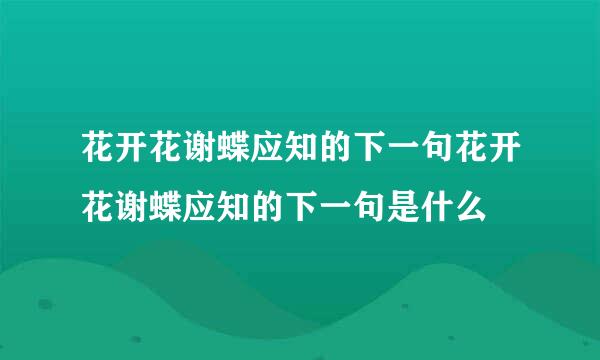 花开花谢蝶应知的下一句花开花谢蝶应知的下一句是什么