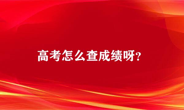 高考怎么查成绩呀？