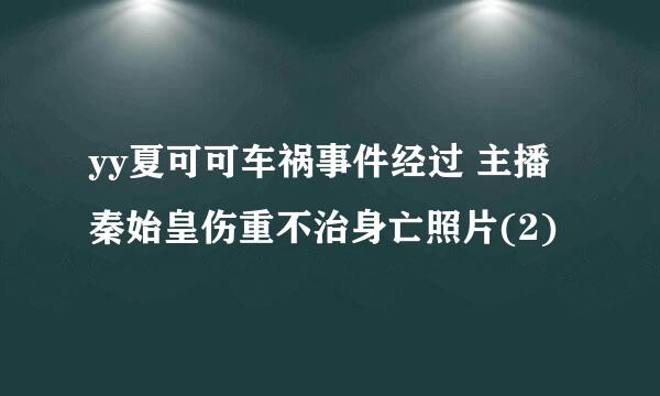 yy夏可可车祸事件经过 主播秦始皇伤重不治身亡照片(2)