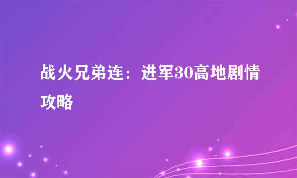 战火兄弟连：进军30高地剧情攻略