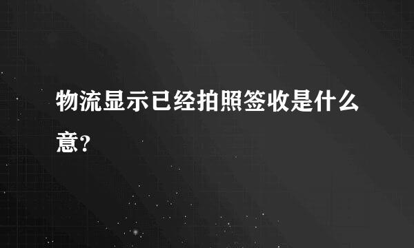 物流显示已经拍照签收是什么意？