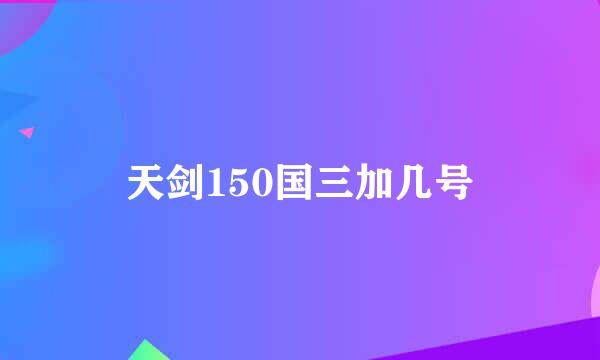 天剑150国三加几号