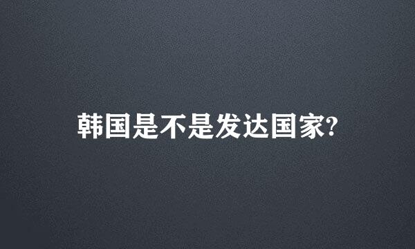 韩国是不是发达国家?