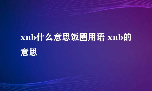 xnb什么意思饭圈用语 xnb的意思