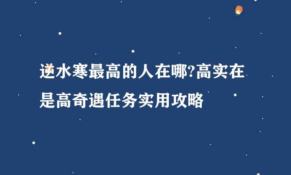 逆水寒最高的人在哪?高实在是高奇遇任务实用攻略