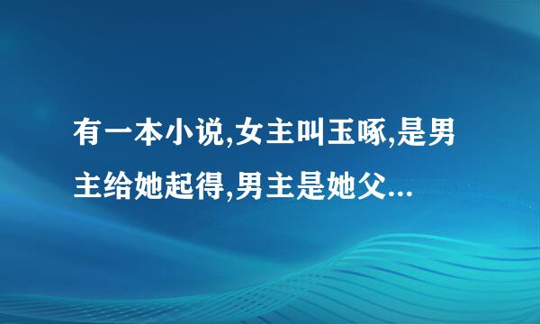 有一本小说,女主叫玉啄,是男主给她起得,男主是她父皇(后来证实不是,这本小说