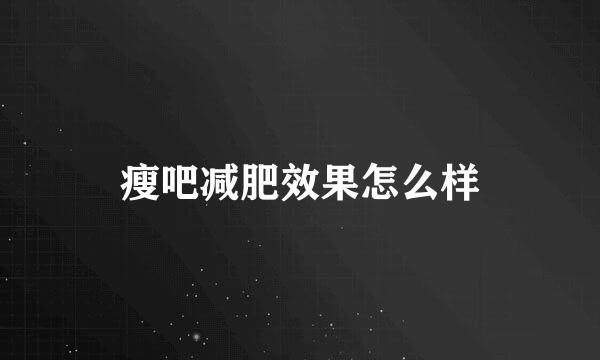 瘦吧减肥效果怎么样