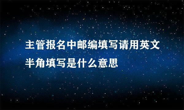 主管报名中邮编填写请用英文半角填写是什么意思