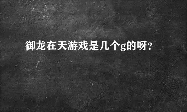 御龙在天游戏是几个g的呀？