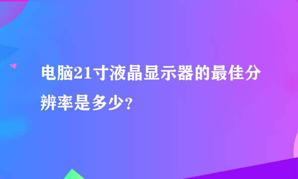 电脑21寸液晶显示器的最佳分辨率是多少？