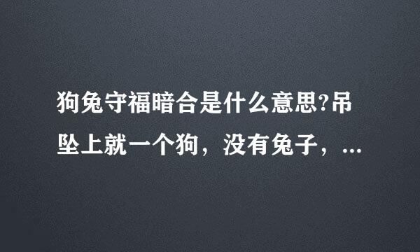 狗兔守福暗合是什么意思?吊坠上就一个狗，没有兔子，什么意思？