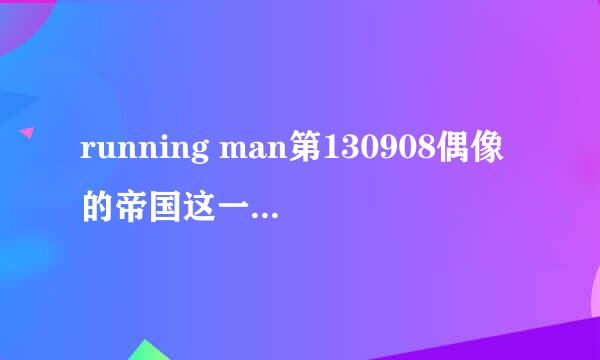 running man第130908偶像的帝国这一期几个开场舞的歌名都是什么啊？