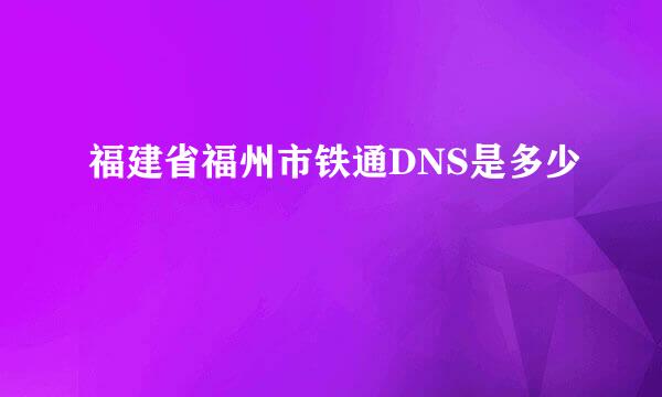 福建省福州市铁通DNS是多少