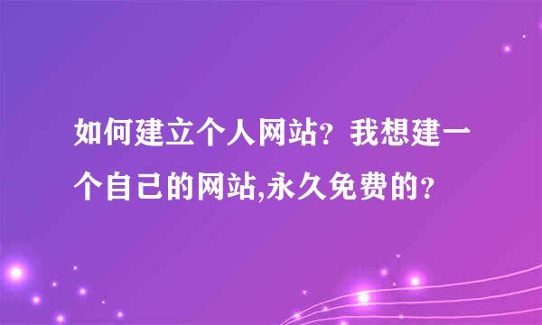 如何建立个人网站？我想建一个自己的网站,永久免费的？