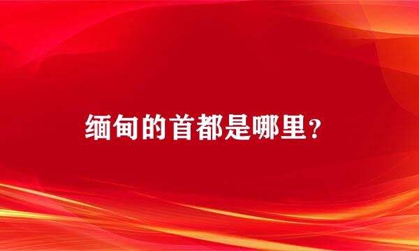 缅甸的首都是哪里？