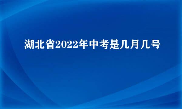 湖北省2022年中考是几月几号