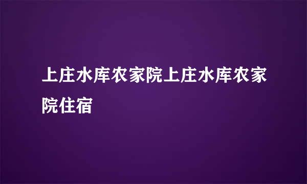 上庄水库农家院上庄水库农家院住宿