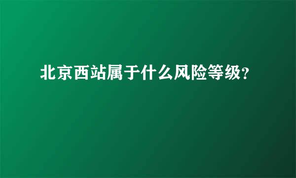 北京西站属于什么风险等级？