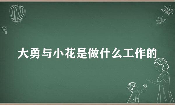 大勇与小花是做什么工作的