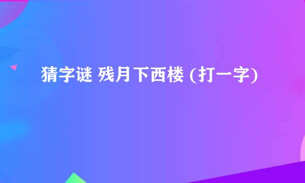 猜字谜 残月下西楼 (打一字)