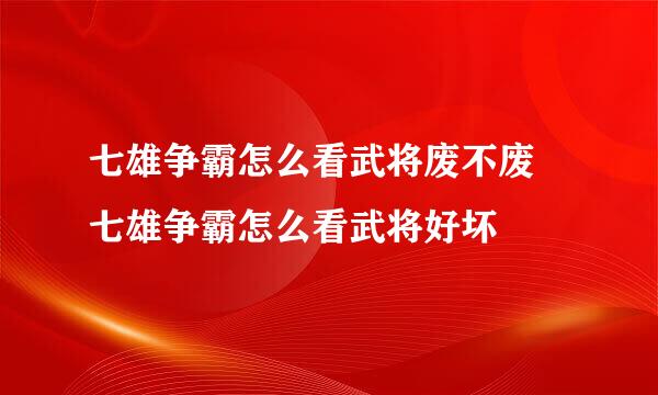 七雄争霸怎么看武将废不废 七雄争霸怎么看武将好坏