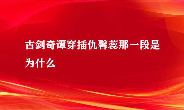 古剑奇谭穿插仇馨蕊那一段是为什么