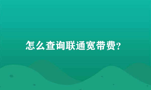 怎么查询联通宽带费？