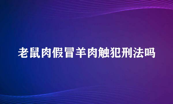 老鼠肉假冒羊肉触犯刑法吗