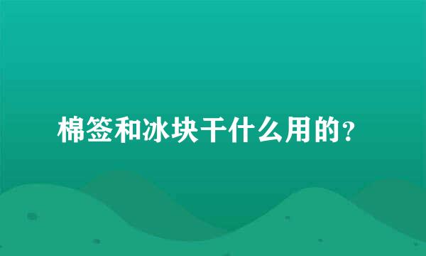 棉签和冰块干什么用的？