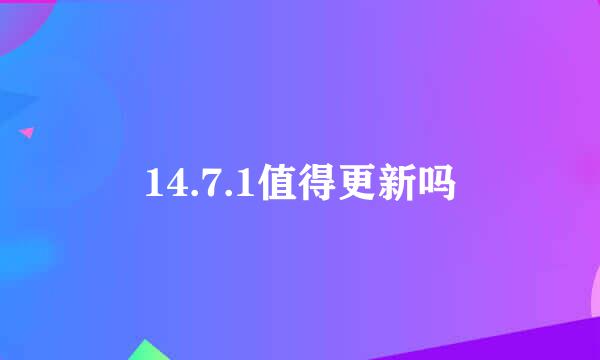 14.7.1值得更新吗