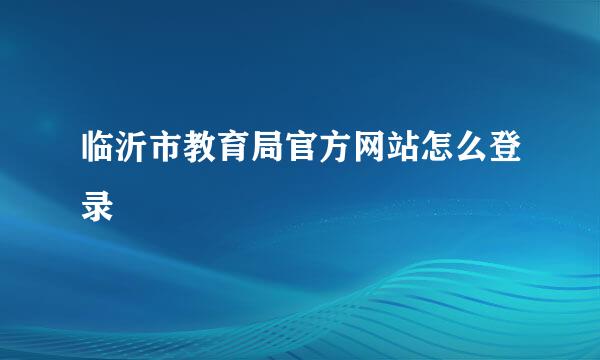 临沂市教育局官方网站怎么登录