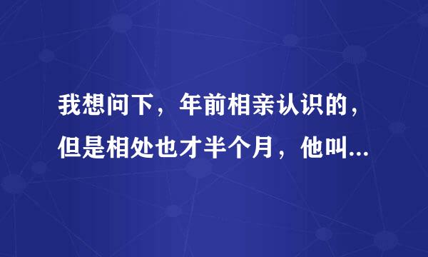 我想问下，年前相亲认识的，但是相处也才半个月，他叫我去他亲戚家做客，有必要去吗？