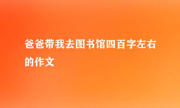 爸爸带我去图书馆四百字左右的作文