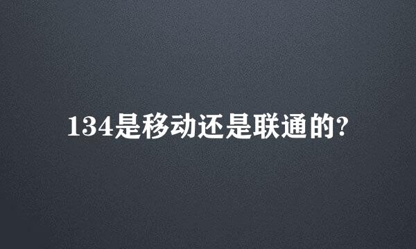 134是移动还是联通的?