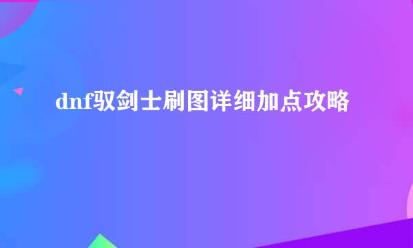 dnf驭剑士刷图详细加点攻略