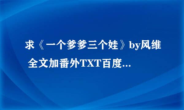 求《一个爹爹三个娃》by风维 全文加番外TXT百度云 谢谢