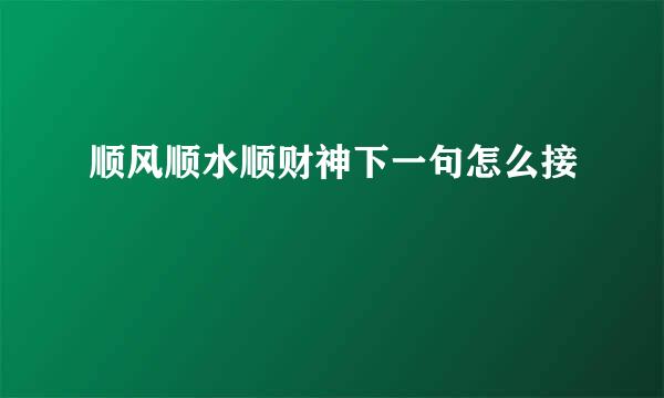 顺风顺水顺财神下一句怎么接